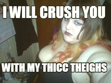 i-will-crush-you-with-my-thicc-theighs
