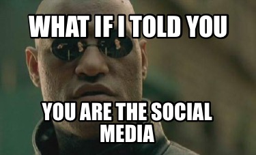 what-if-i-told-you-you-are-the-social-media