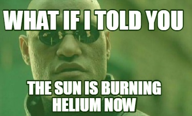 what-if-i-told-you-the-sun-is-burning-helium-now