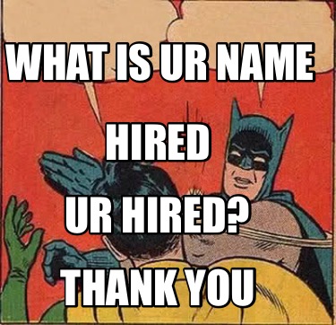 hired-what-is-ur-name-ur-hired-thank-you