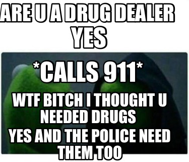 are-u-a-drug-dealer-yes-calls-911-wtf-bitch-i-thought-u-needed-drugs-yes-and-the