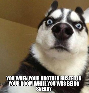 you-when-your-brother-busted-in-your-room-while-you-was-being-sneaky