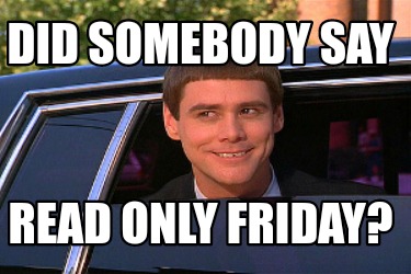 Meme Maker - Did somebody say Read only Friday? Meme Generator!
