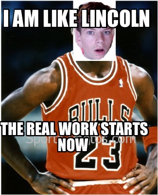 i-am-like-lincoln-the-real-work-starts-now