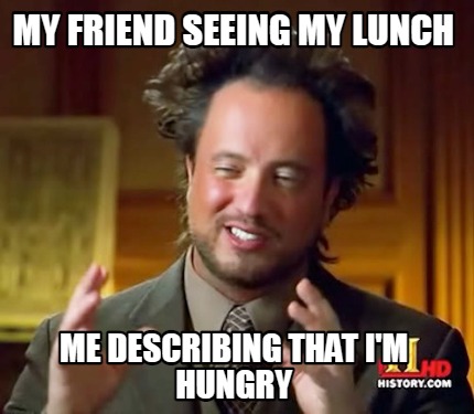 my-friend-seeing-my-lunch-me-describing-that-im-hungry