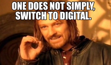 one-does-not-simply-switch-to-digital