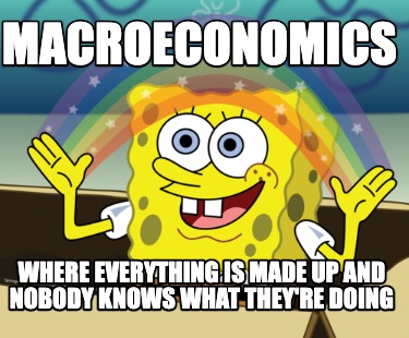 macroeconomics-where-everything-is-made-up-and-nobody-knows-what-theyre-doing