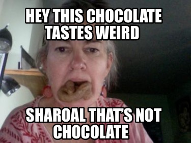hey-this-chocolate-tastes-weird-sharoal-thats-not-chocolate