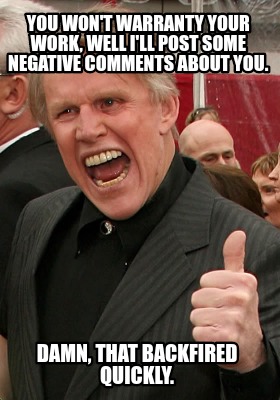 you-wont-warranty-your-work-well-ill-post-some-negative-comments-about-you.-damn