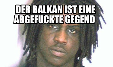 der-balkan-ist-eine-abgefuckte-gegend
