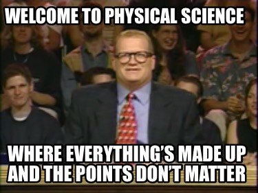 welcome-to-physical-science-where-everythings-made-up-and-the-points-dont-matter