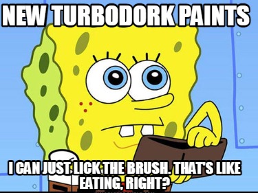 new-turbodork-paints-i-can-just-lick-the-brush.-thats-like-eating-right
