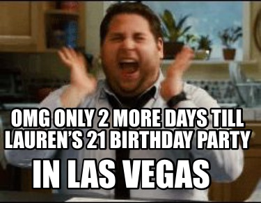 Meme Maker - Omg only 2 more days till Lauren's 21 birthday party In Las Vegas  Meme Generator!