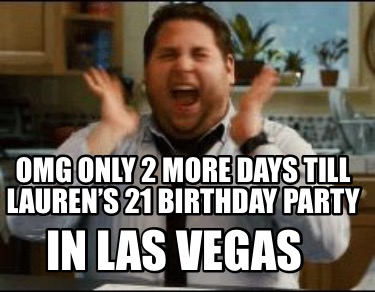 Meme Maker - Omg only 2 more days till Lauren's 21 birthday party In Las Vegas Meme Generator! Meme Maker - Omg only 2 more days till Lauren's 21 birthday party In Las Vegas Meme Generator!