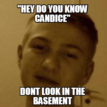 hey-do-you-know-candice-dont-look-in-the-basement