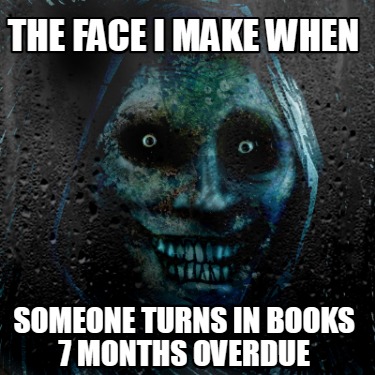 the-face-i-make-when-someone-turns-in-books-7-months-overdue