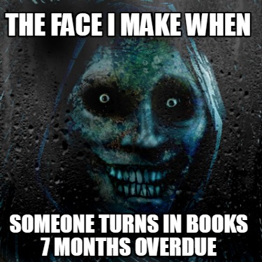 the-face-i-make-when-someone-turns-in-books-7-months-overdue