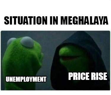 Meme Maker - SITUATION IN MEGHALAYA UNEMPLOYMENT PRICE RISE Meme Generator! Meme Maker - SITUATION IN MEGHALAYA UNEMPLOYMENT PRICE RISE Meme Generator!