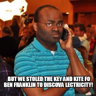 but-we-stoled-the-key-and-kite-fo-ben-franklin-to-discova-lectricity