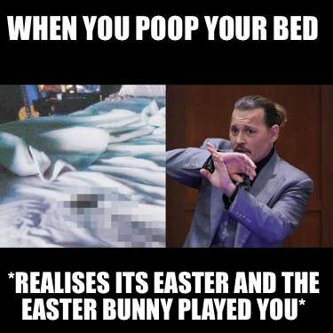 when-you-poop-your-bed-realises-its-easter-and-the-easter-bunny-played-you