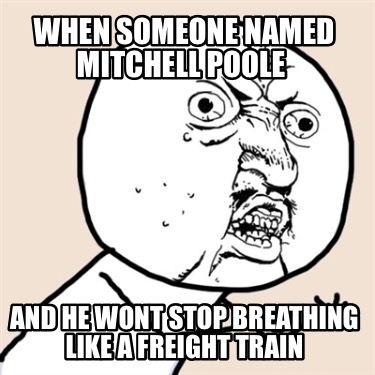 when-someone-named-mitchell-poole-and-he-wont-stop-breathing-like-a-freight-trai
