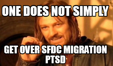 one-does-not-simply-get-over-sfdc-migration-ptsd