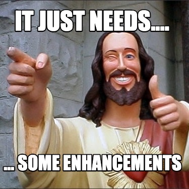 it-just-needs....-...-some-enhancements