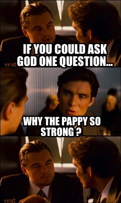 if-you-could-ask-god-one-question-why-the-pappy-so-strong-