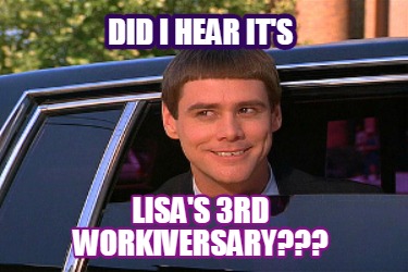 Meme Maker - Did I hear it's Lisa's 3rd Workiversary??? Meme Generator!