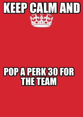 keep-calm-and-pop-a-perk-30-for-the-team