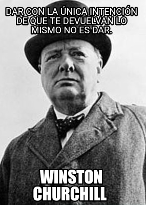 dar-con-la-nica-intencin-de-que-te-devuelvan-lo-mismo-no-es-dar.-winston-churchi