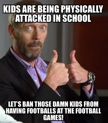 kids-are-being-physically-attacked-in-school-lets-ban-those-damn-kids-from-havin