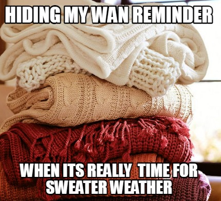 Meme Maker - Hiding my WAN Reminder When its really Time for Sweater ...