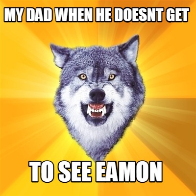 my-dad-when-he-doesnt-get-to-see-eamon