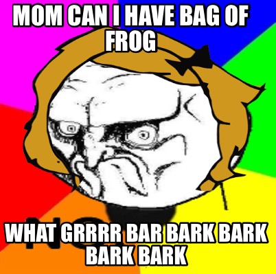 mom-can-i-have-bag-of-frog-what-grrrr-bar-bark-bark-bark-bark