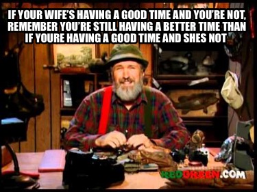 if-your-wifes-having-a-good-time-and-youre-not-remember-youre-still-having-a-bet