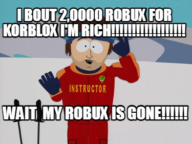i-bout-20000-robux-for-korblox-im-rich-wait-my-robux-is-gone