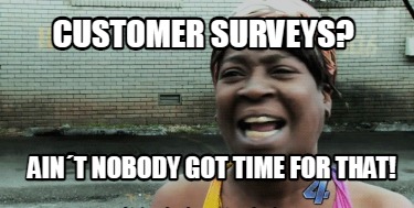customer-surveys-aint-nobody-got-time-for-that8