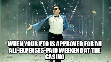 when-your-pto-is-approved-for-an-all-expenses-paid-weekend-at-the-casino