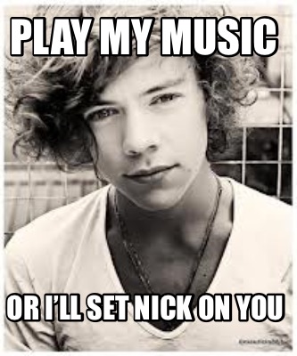 play-my-music-or-ill-set-nick-on-you