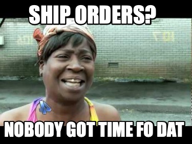 ship-orders-nobody-got-time-fo-dat