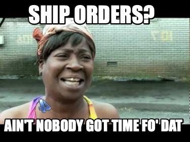ship-orders-aint-nobody-got-time-fo-dat