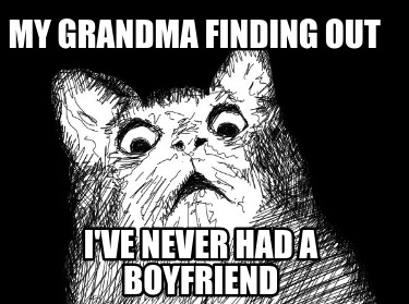 my-grandma-finding-out-ive-never-had-a-boyfriend