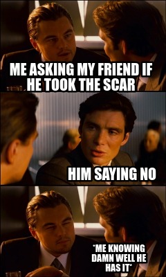 Meme Maker Me Asking My Friend If He Took The Scar Me Knowing Damn Well He Has It Him Say Meme Generator