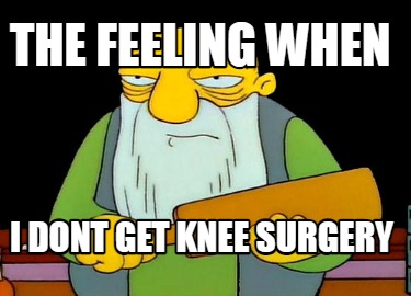 Meme Maker - the feeling when i dont get knee surgery Meme Generator! Meme Maker - the feeling when i dont get knee surgery Meme Generator!