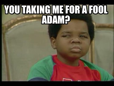 you-taking-me-for-a-fool-adam
