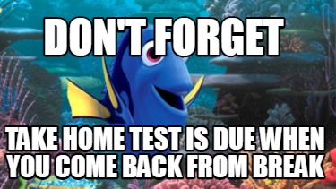 dont-forget-take-home-test-is-due-when-you-come-back-from-break