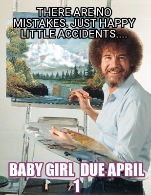 there-are-no-mistakes.-just-happy-little-accidents....-baby-girl-due-april-1