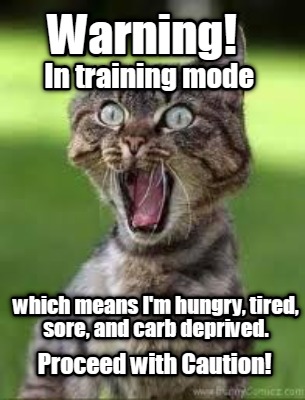 warning-in-training-mode-which-means-im-hungry-tired-sore-and-carb-deprived.-pro