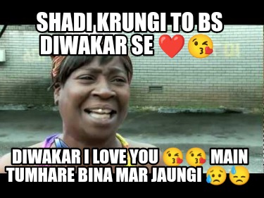 shadi-krungi-to-bs-diwakar-se-diwakar-i-love-you-main-tumhare-bina-mar-jaungi-